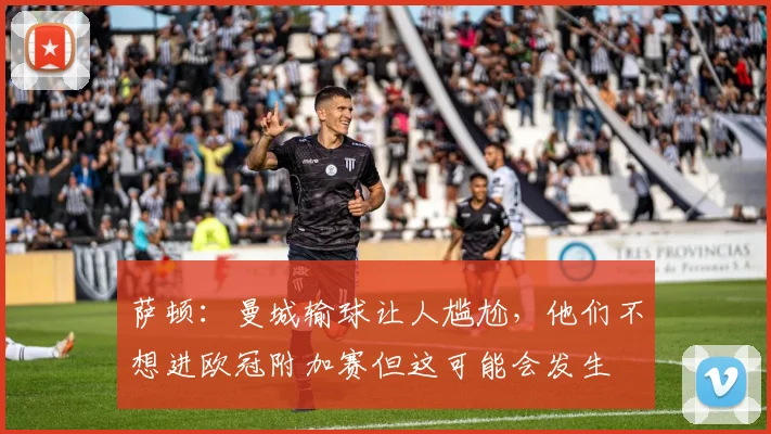 萨顿：曼城输球让人尴尬，他们不想进欧冠附加赛但这可能会发生